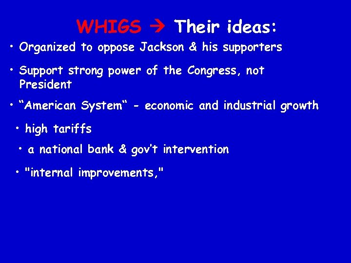 WHIGS Their ideas: • Organized to oppose Jackson & his supporters • Support strong