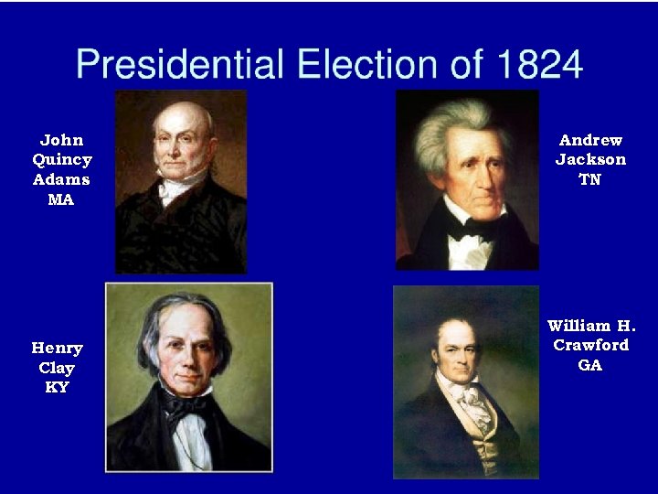 John Quincy Adams MA Henry Clay KY Andrew Jackson TN William H. Crawford GA