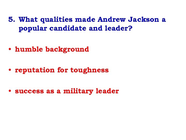 5. What qualities made Andrew Jackson a popular candidate and leader? • humble background