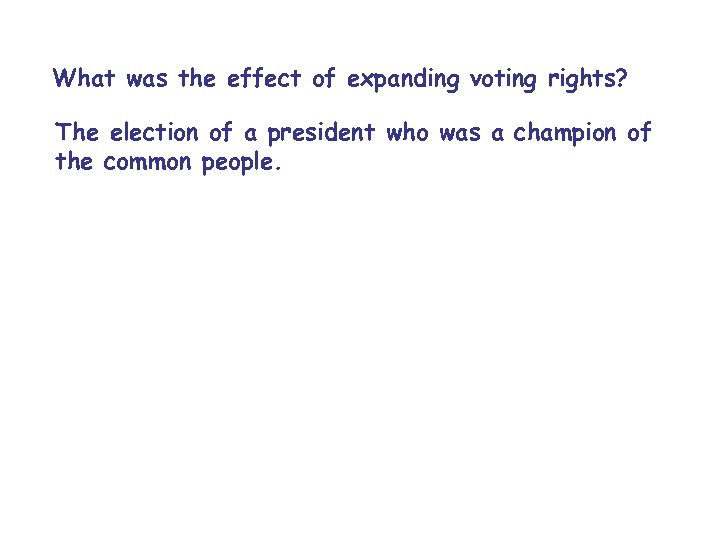 What was the effect of expanding voting rights? The election of a president who