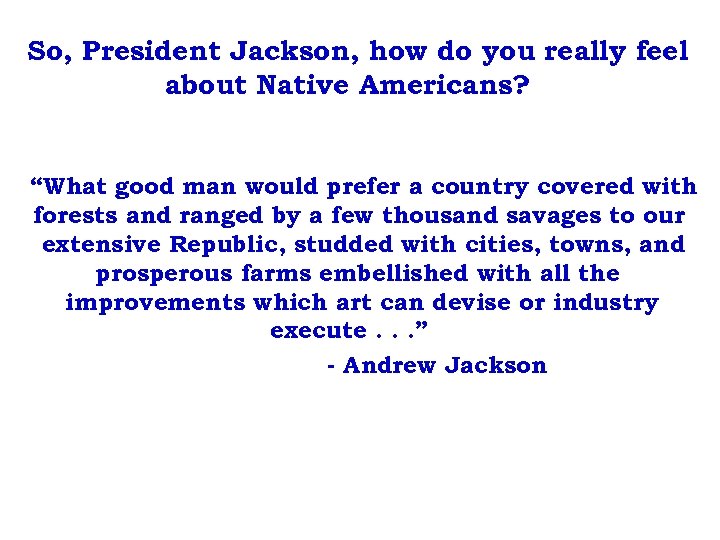 So, President Jackson, how do you really feel about Native Americans? “What good man