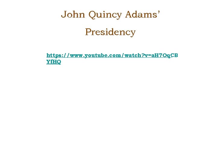 John Quincy Adams’ Presidency https: //www. youtube. com/watch? v=a. H 7 Oq. CB Yf.