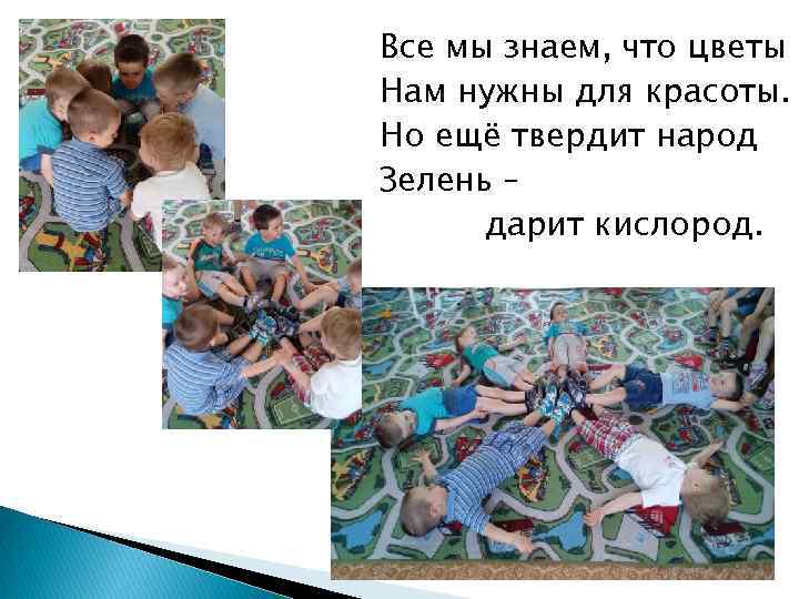 Все мы знаем, что цветы Нам нужны для красоты. Но ещё твердит народ Зелень