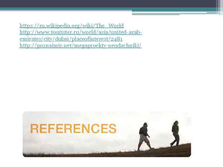 https: //ru. wikipedia. org/wiki/The_World http: //www. tourister. ru/world/asia/united-arabemirates/city/dubai/placeofinterest/2481 http: //poznaimir. net/megaproekty-neudachniki/ BRDEMELER JAZU KEREK