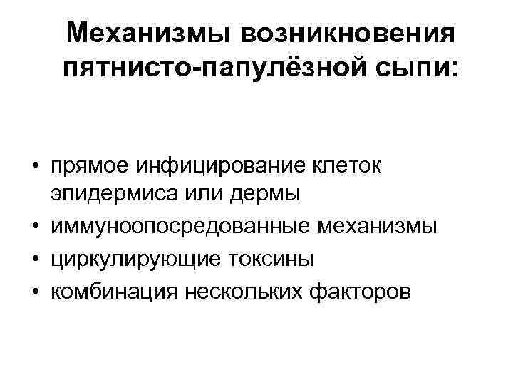 Механизмы возникновения пятнисто-папулёзной сыпи: • прямое инфицирование клеток эпидермиса или дермы • иммуноопосредованные механизмы