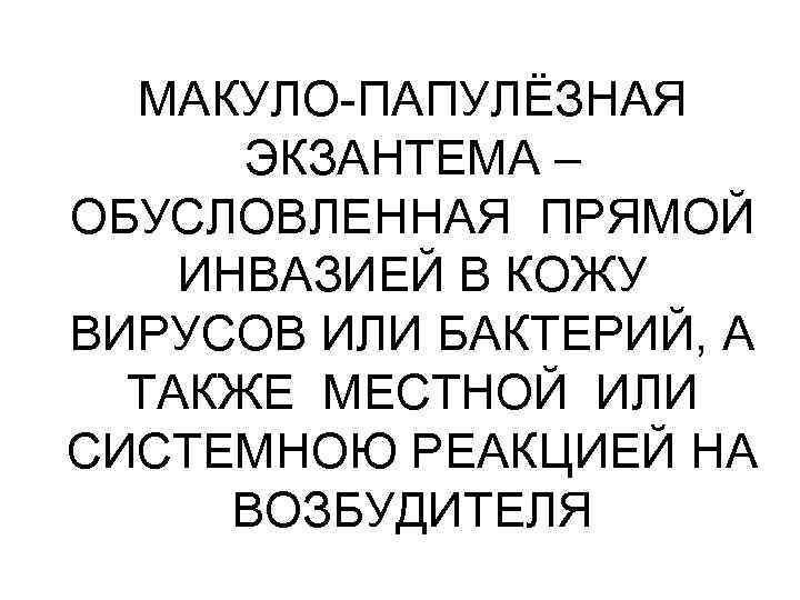 МАКУЛО-ПАПУЛЁЗНАЯ ЭКЗАНТЕМА – ОБУСЛОВЛЕННАЯ ПРЯМОЙ ИНВАЗИЕЙ В КОЖУ ВИРУСОВ ИЛИ БАКТЕРИЙ, А ТАКЖЕ МЕСТНОЙ