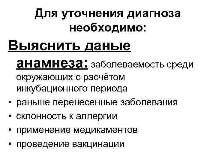 Для уточнения диагноза необходимо: Выяснить даные анамнеза: заболеваемость среди • • окружающих с расчётом