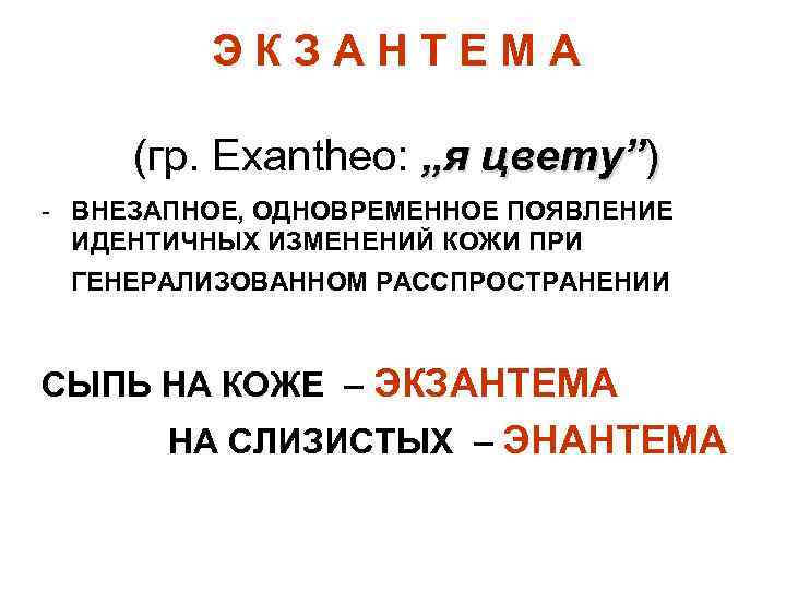 ЭКЗАНТЕМА (гр. Exanthеo: „я цвету”) - ВНЕЗАПНОЕ, ОДНОВРЕМЕННОЕ ПОЯВЛЕНИЕ ИДЕНТИЧНЫХ ИЗМЕНЕНИЙ КОЖИ ПРИ ГЕНЕРАЛИЗОВАННОМ