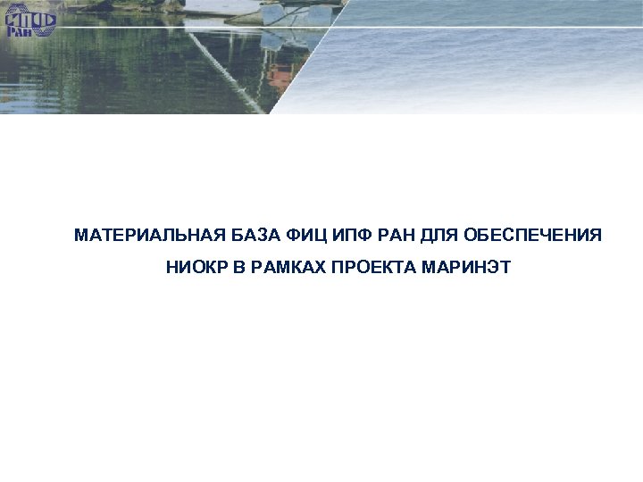 МАТЕРИАЛЬНАЯ БАЗА ФИЦ ИПФ РАН ДЛЯ ОБЕСПЕЧЕНИЯ НИОКР В РАМКАХ ПРОЕКТА МАРИНЭТ 