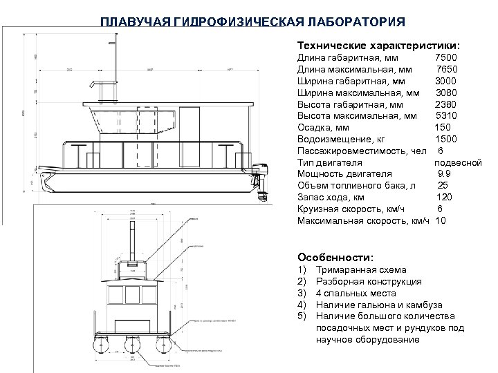 ПЛАВУЧАЯ ГИДРОФИЗИЧЕСКАЯ ЛАБОРАТОРИЯ Технические характеристики: Длина габаритная, мм 7500 Длина максимальная, мм 7650 Ширина