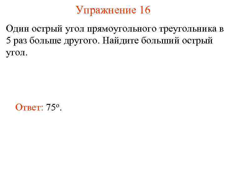Упражнение 16 Один острый угол прямоугольного треугольника в 5 раз больше другого. Найдите больший