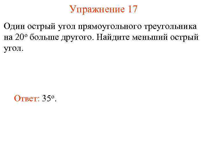 Упражнение 17 Один острый угол прямоугольного треугольника на 20 о больше другого. Найдите меньший