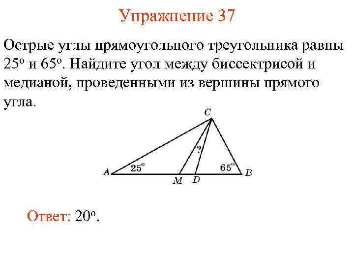 Упражнение 37 Острые углы прямоугольного треугольника равны 25 о и 65 о. Найдите угол