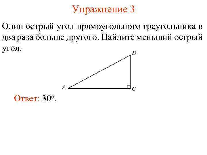 Упражнение 3 Один острый угол прямоугольного треугольника в два раза больше другого. Найдите меньший