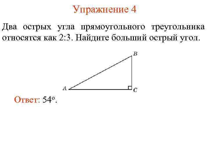Упражнение 4 Два острых угла прямоугольного треугольника относятся как 2: 3. Найдите больший острый