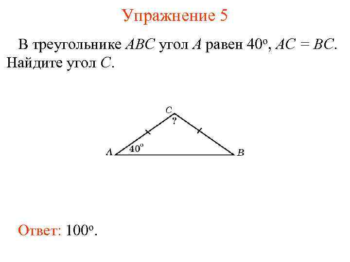 Упражнение 5 В треугольнике ABC угол A равен 40 o, AC = BC. Найдите