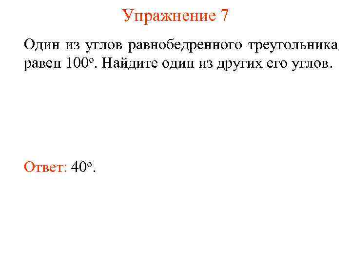 Упражнение 7 Один из углов равнобедренного треугольника равен 100 о. Найдите один из других