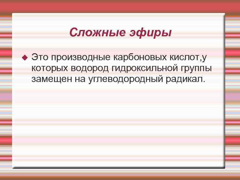 Сложные эфиры Это производные карбоновых кислот, у которых водород гидроксильной группы замещен на углеводородный