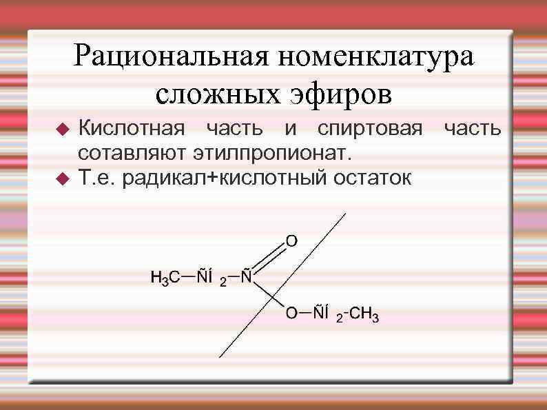 Рациональная номенклатура сложных эфиров Кислотная часть и спиртовая часть сотавляют этилпропионат. Т. е. радикал+кислотный