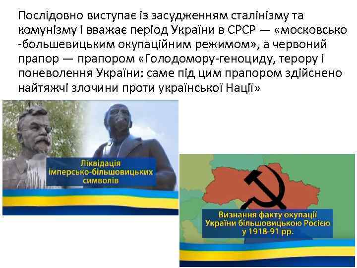 Послідовно виступає із засудженням сталінізму та комунізму і вважає період України в СРСР —