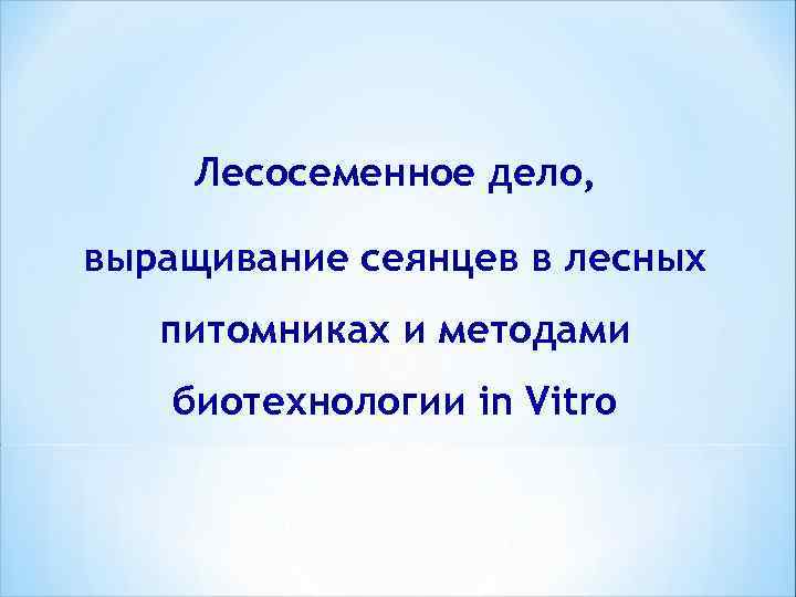 Лесосеменное дело, выращивание сеянцев в лесных питомниках и методами биотехнологии in Vitro 