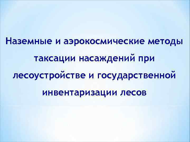 Наземные и аэрокосмические методы таксации насаждений при лесоустройстве и государственной инвентаризации лесов 