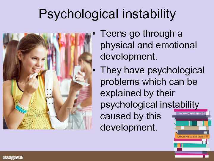 Psychological instability • Teens go through a physical and emotional development. • They have