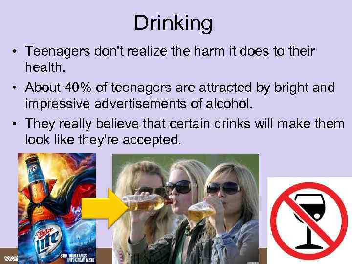 Drinking • Teenagers don't realize the harm it does to their health. • About