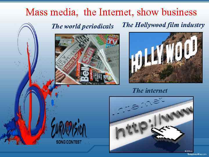 Mass media, the Internet, show business The world periodicals The Hollywood film industry The