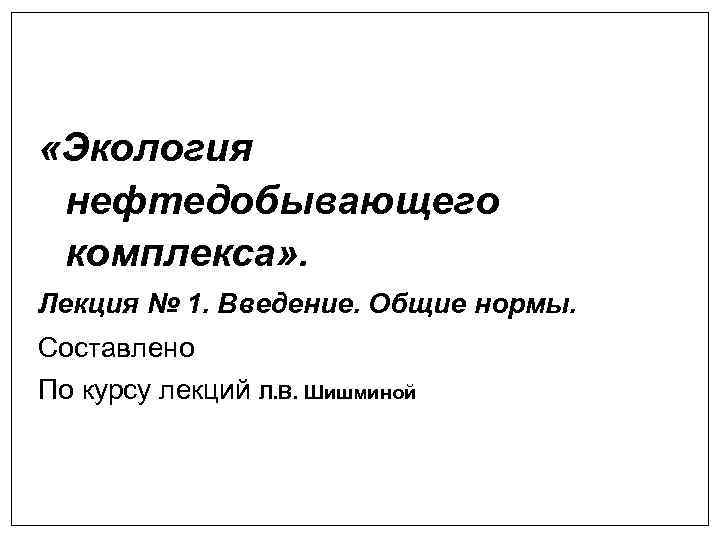  «Экология нефтедобывающего комплекса» . Лекция № 1. Введение. Общие нормы. Составлено По курсу