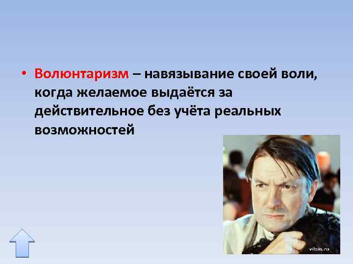  • Волюнтаризм – навязывание своей воли, когда желаемое выдаётся за действительное без учёта