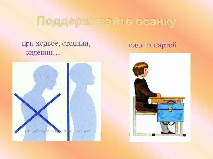 Поддерживайте осанку при ходьбе, стоянии, сидении… сидя за партой 