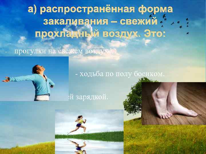 а) распространённая форма закаливания – свежий прохладный воздух. Это: - прогулки на свежем воздухе.