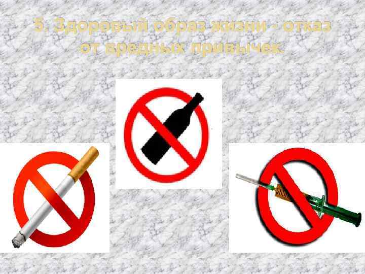 5. Здоровый образ жизни - отказ от вредных привычек. 