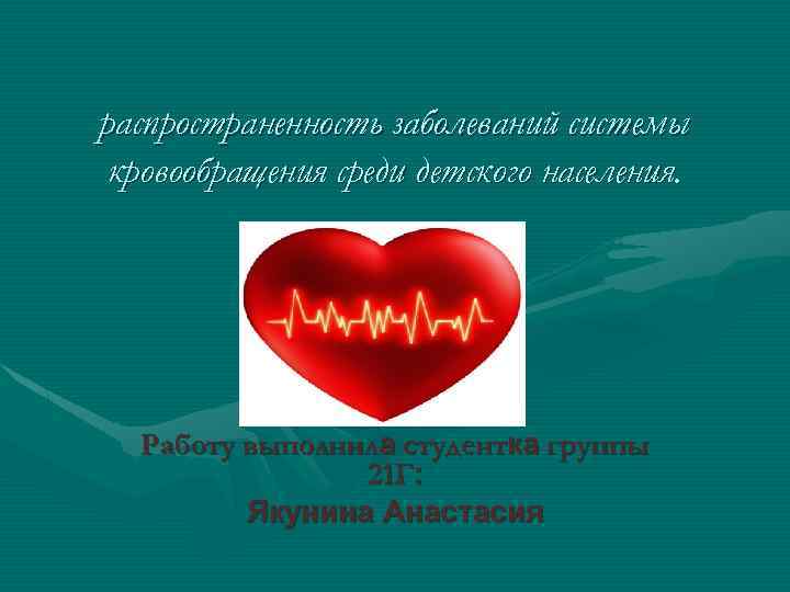 распространенность заболеваний системы кровообращения среди детского населения. Работу выполнила студентка группы 21 Г: Якунина