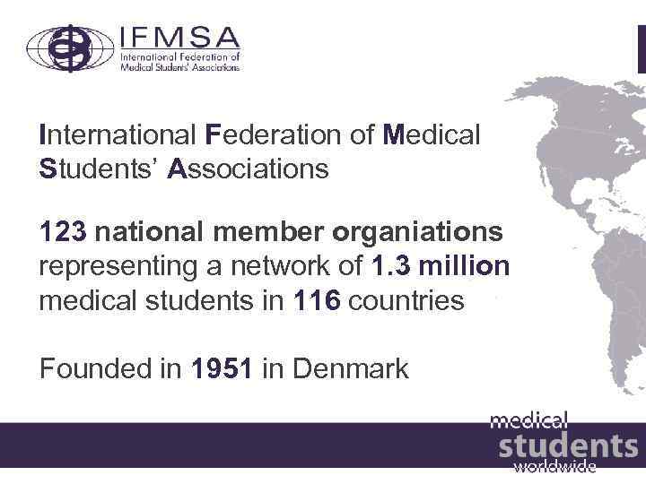 International Federation of Medical Students’ Associations 123 national member organiations representing a network of