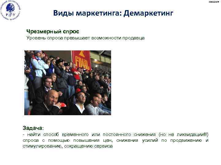 А. Малыгин © Виды маркетинга: Демаркетинг Чрезмерный спрос Уровень спроса превышает возможности продавца Задача: