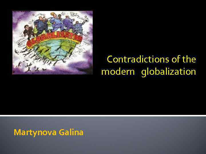  Contradictions of the modern globalization Martynova Galina 