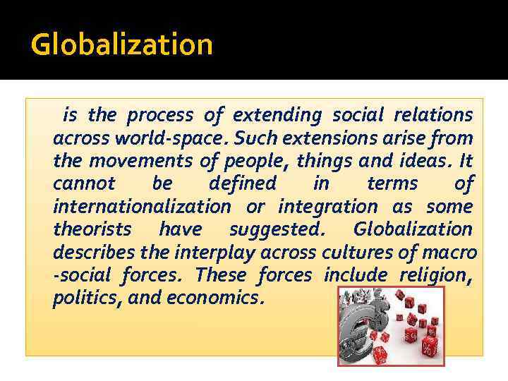 Globalization is the process of extending social relations across world-space. Such extensions arise from