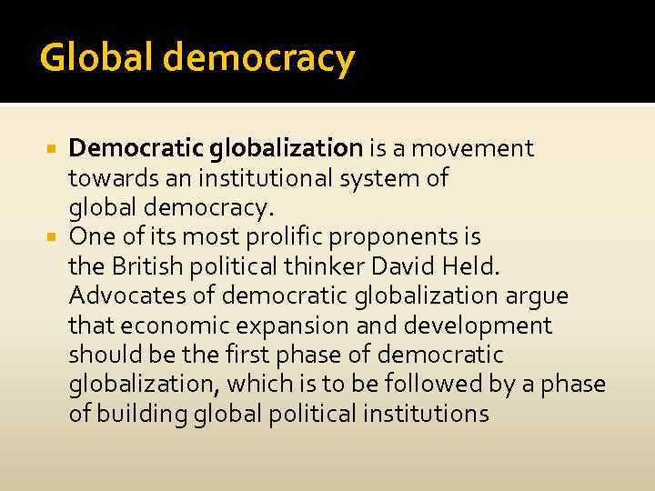 Global democracy Democratic globalization is a movement towards an institutional system of global democracy.