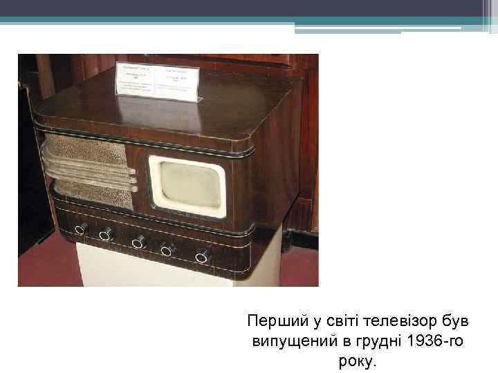 Перший у світі телевізор був випущений в грудні 1936 -го року. 