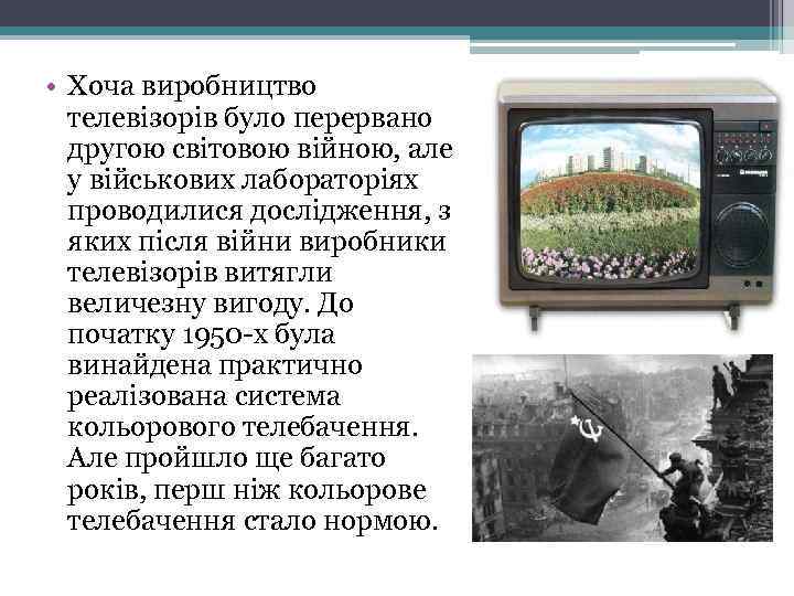  • Хоча виробництво телевізорів було перервано другою світовою війною, але у військових лабораторіях