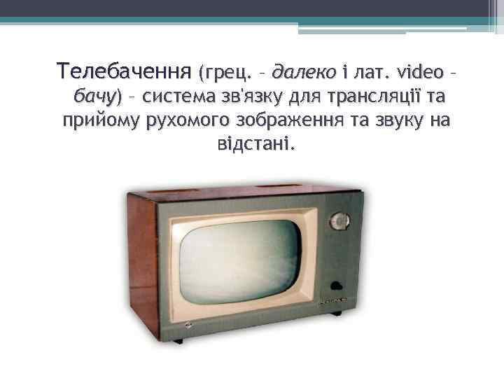 Телебачення (грец. – далеко і лат. video – бачу) – система зв'язку для трансляції