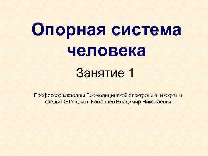 Опорная система человека Занятие 1 Профессор кафедры Биомедицинской электроники и охраны среды ГЭТУ д.