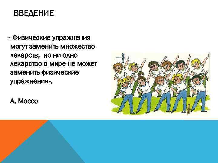 ВВЕДЕНИЕ « Физические упражнения могут заменить множество лекарств, но ни одно лекарство в мире