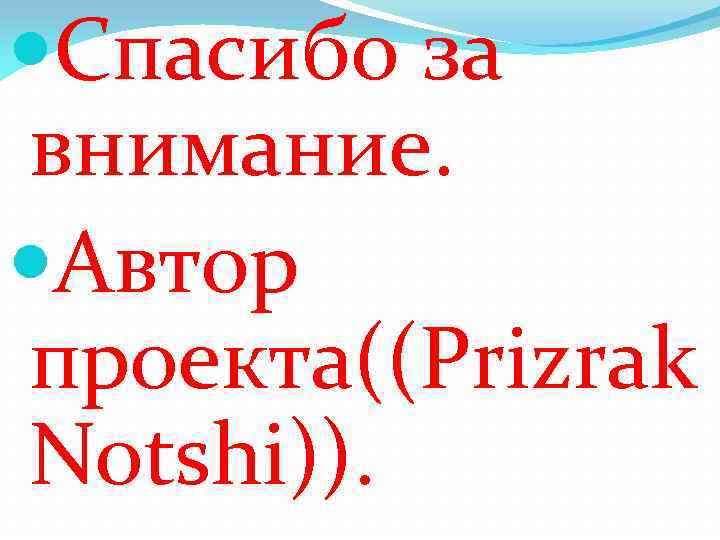  Спасибо за внимание. Автор проекта((Prizrak Notshi)). 