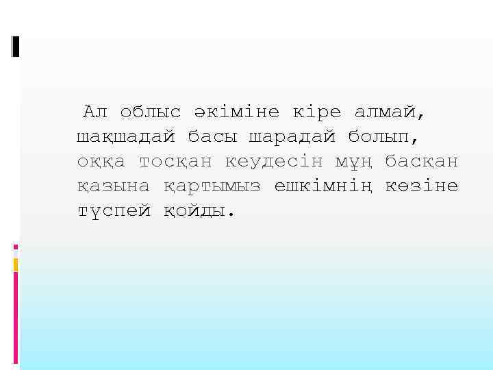 Ал облыс әкіміне кіре алмай, шақшадай басы шарадай болып, оққа тосқан кеудесін мұң басқан