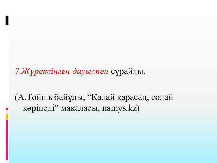 7. Жүрексінген дауыспен сұрайды. (А. Тойшыбайұлы, “Қалай қарасаң, солай көрінеді” мақаласы, namys. kz) 