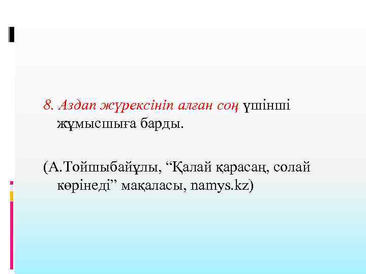 8. Аздап жүрексініп алған соң үшінші жұмысшыға барды. (А. Тойшыбайұлы, “Қалай қарасаң, солай көрінеді”