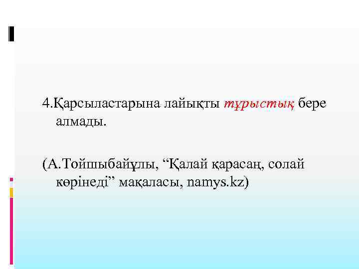 4. Қарсыластарына лайықты тұрыстық бере алмады. (А. Тойшыбайұлы, “Қалай қарасаң, солай көрінеді” мақаласы, namys.